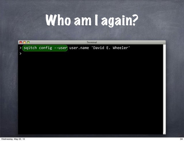 Who am I again?
""sqitch"config"**user"user.name"'David"E."Wheeler'
>
>
34
Wednesday, May 22, 13
