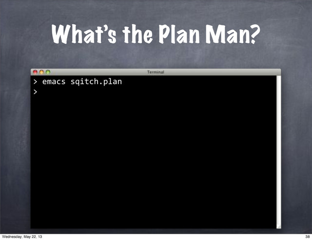 What’s the Plan Man?
""emacs"sqitch.plan
>
>
38
Wednesday, May 22, 13
