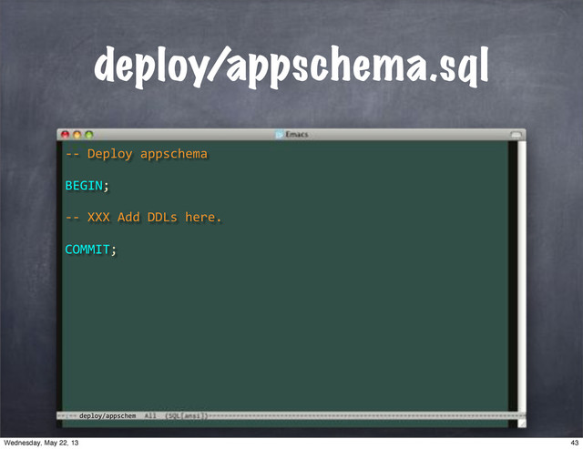 deploy/appschem
deploy/appschema.sql
**"Deploy"appschema
BEGIN;
COMMIT;
**"XXX"Add"DDLs"here.
43
Wednesday, May 22, 13
