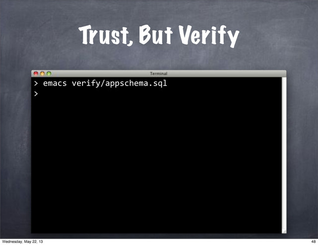 Trust, But Verify
>
""emacs"verify/appschema.sql
>
48
Wednesday, May 22, 13
