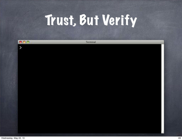 Trust, But Verify
>
49
Wednesday, May 22, 13
