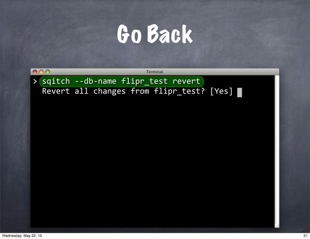>"sqitch"**db*name"flipr_test"revert
""Revert"all"changes"from"flipr_test?"[Yes]
Go Back
> 
51
Wednesday, May 22, 13
