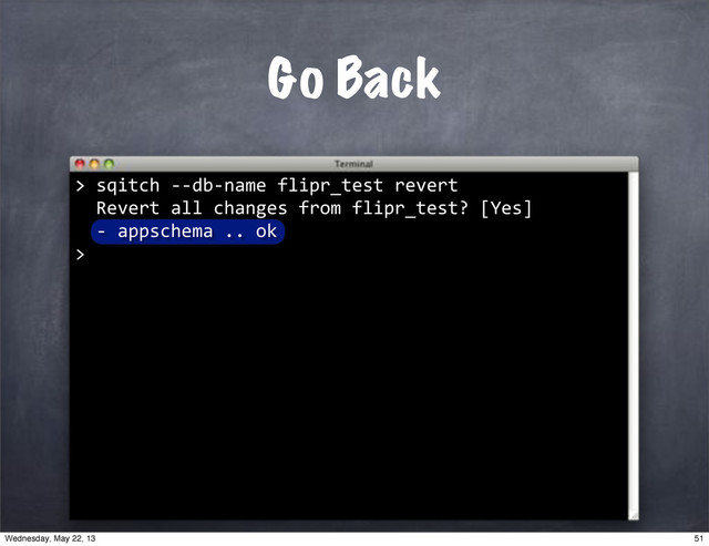 >"sqitch"**db*name"flipr_test"revert
""Revert"all"changes"from"flipr_test?"[Yes]
Go Back
>
""*"appschema".."ok
>
51
Wednesday, May 22, 13
