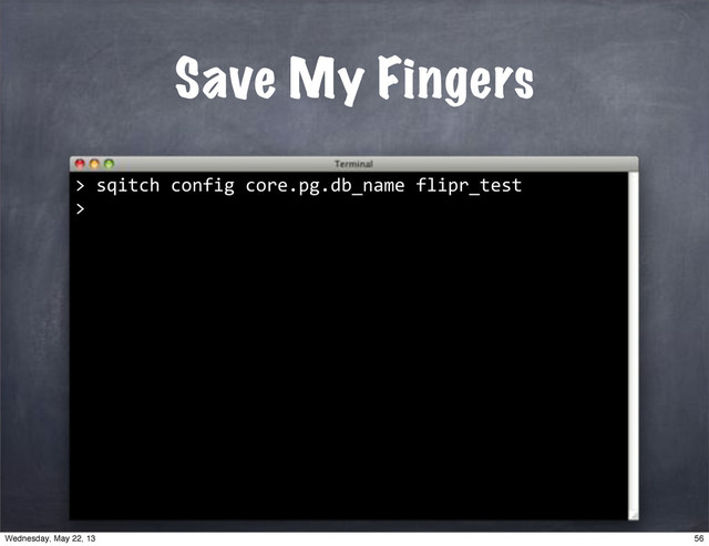 Save My Fingers
>
""sqitch"config"core.pg.db_name"flipr_test
>
56
Wednesday, May 22, 13
