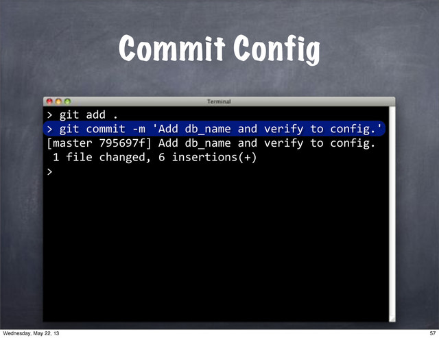 Commit Config
>
""git"add".
>"git"commit"*m"'Add"db_name"and"verify"to"config.'
[master"795697f]"Add"db_name"and"verify"to"config.
"1"file"changed,"6"insertions(+)
>
57
Wednesday, May 22, 13
