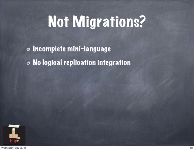 Not Migrations?
Incomplete mini-language
No logical replication integration
antisocial network
58
Wednesday, May 22, 13
