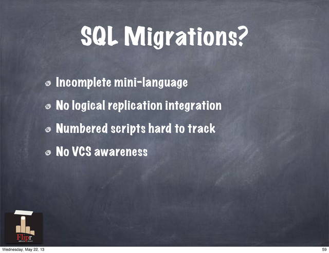 SQL Migrations?
Incomplete mini-language
No logical replication integration
Numbered scripts hard to track
No VCS awareness
antisocial network
59
Wednesday, May 22, 13
