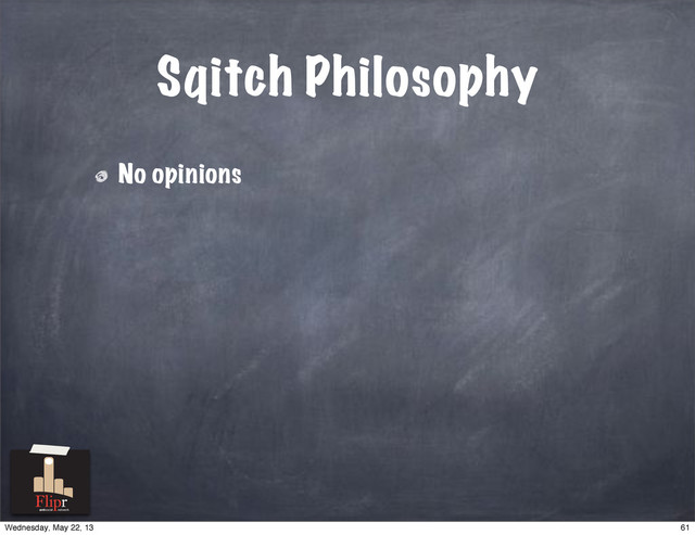 Sqitch Philosophy
No opinions
antisocial network
61
Wednesday, May 22, 13
