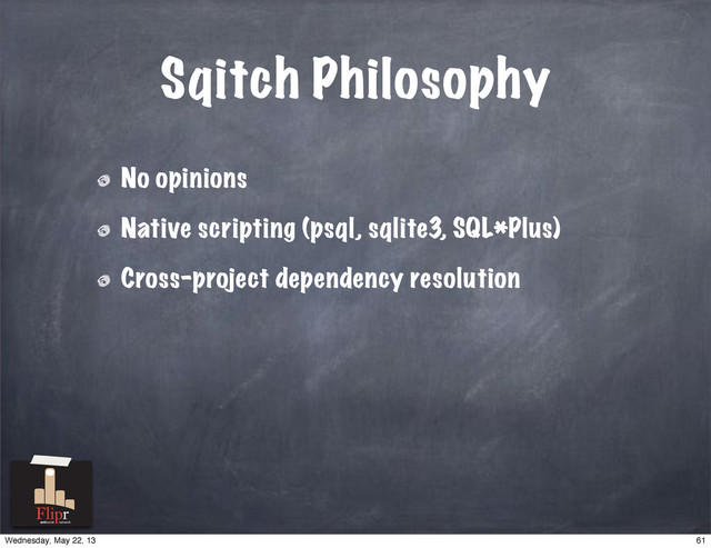 Sqitch Philosophy
No opinions
Native scripting (psql, sqlite3, SQL*Plus)
Cross-project dependency resolution
antisocial network
61
Wednesday, May 22, 13
