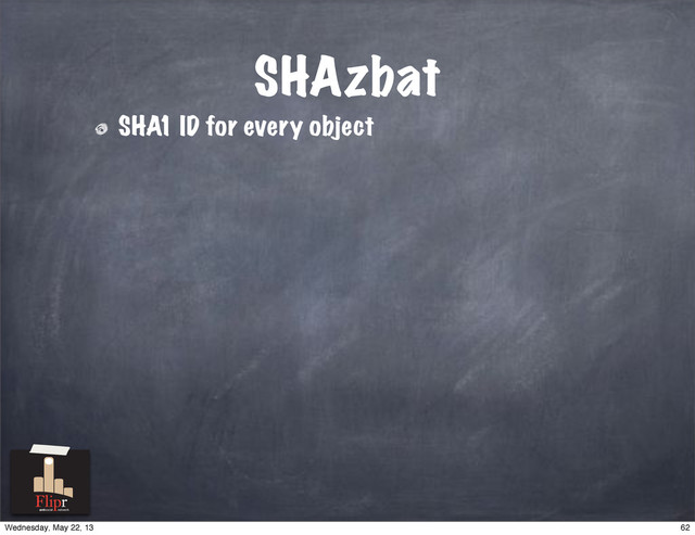 SHAzbat
SHA1 ID for every object
antisocial network
62
Wednesday, May 22, 13
