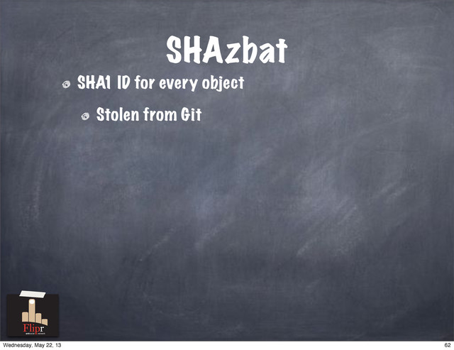 SHAzbat
SHA1 ID for every object
Stolen from Git
antisocial network
62
Wednesday, May 22, 13
