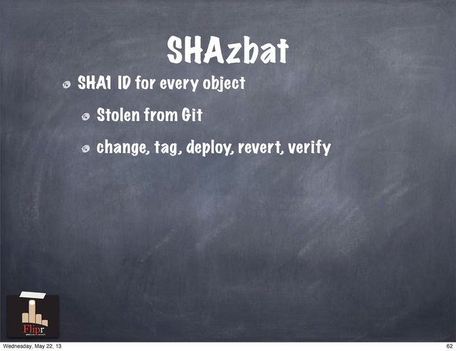 SHAzbat
SHA1 ID for every object
Stolen from Git
change, tag, deploy, revert, verify
antisocial network
62
Wednesday, May 22, 13
