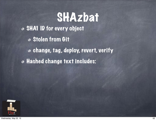 SHAzbat
SHA1 ID for every object
Stolen from Git
change, tag, deploy, revert, verify
Hashed change text includes:
antisocial network
62
Wednesday, May 22, 13
