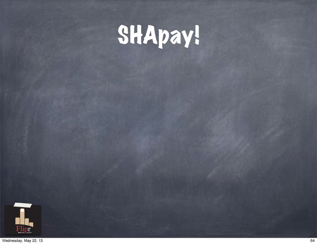 SHApay!
antisocial network
64
Wednesday, May 22, 13
