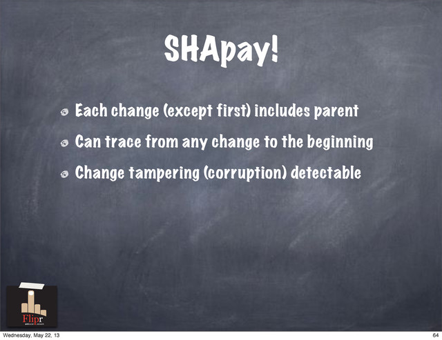 SHApay!
Each change (except first) includes parent
Can trace from any change to the beginning
Change tampering (corruption) detectable
antisocial network
64
Wednesday, May 22, 13

