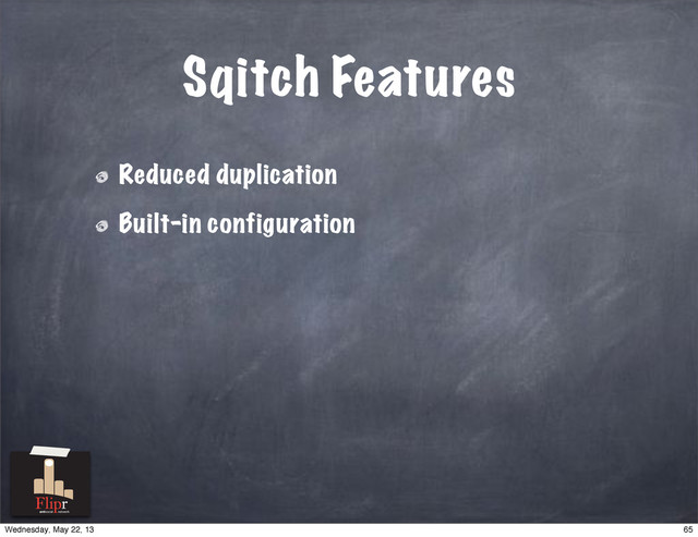 Sqitch Features
Reduced duplication
Built-in configuration
antisocial network
65
Wednesday, May 22, 13

