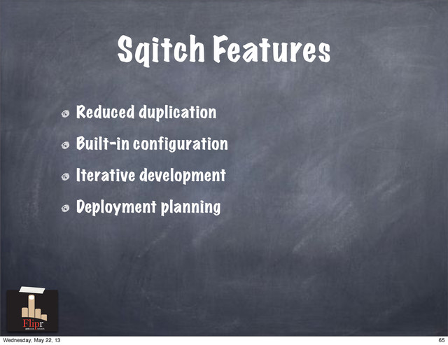 Sqitch Features
Reduced duplication
Built-in configuration
Iterative development
Deployment planning
antisocial network
65
Wednesday, May 22, 13
