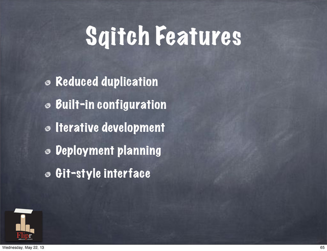 Sqitch Features
Reduced duplication
Built-in configuration
Iterative development
Deployment planning
Git-style interface
antisocial network
65
Wednesday, May 22, 13
