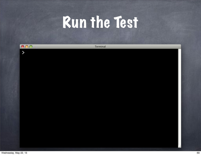 >
Run the Test
69
Wednesday, May 22, 13
