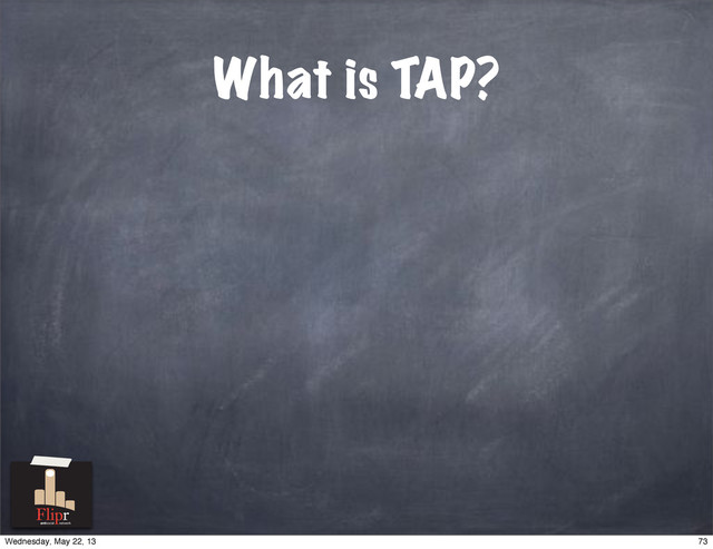 What is TAP?
antisocial network
73
Wednesday, May 22, 13
