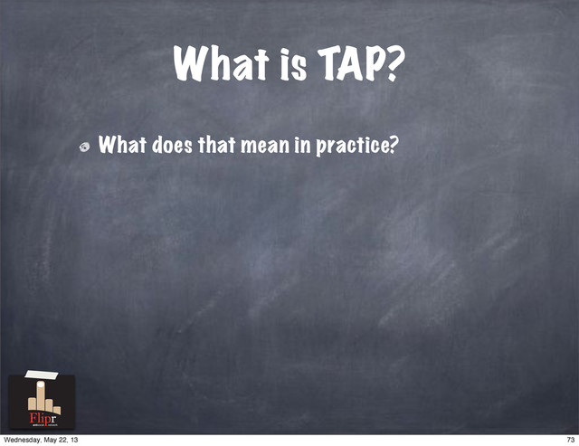What does that mean in practice?
What is TAP?
antisocial network
73
Wednesday, May 22, 13
