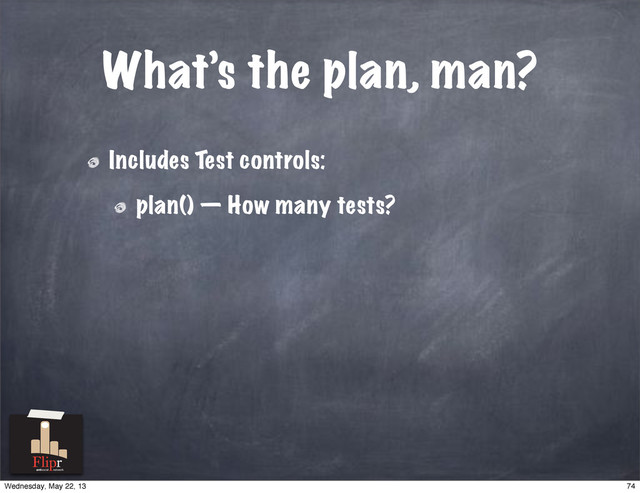 What’s the plan, man?
Includes Test controls:
plan() — How many tests?
antisocial network
74
Wednesday, May 22, 13
