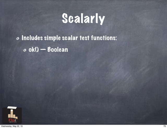 Scalarly
Includes simple scalar test functions:
ok() — Boolean
antisocial network
75
Wednesday, May 22, 13
