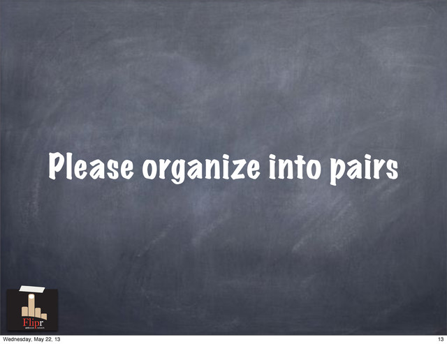 Please organize into pairs
antisocial network
13
Wednesday, May 22, 13
