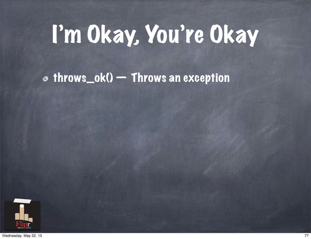 I’m Okay, You’re Okay
throws_ok() — Throws an exception
antisocial network
77
Wednesday, May 22, 13

