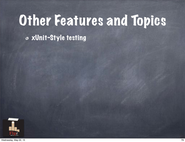 Other Features and Topics
xUnit-Style testing
antisocial network
79
Wednesday, May 22, 13
