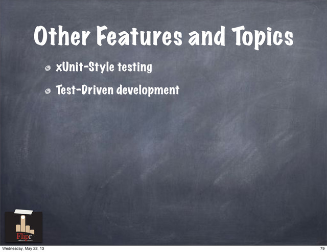 Other Features and Topics
xUnit-Style testing
Test-Driven development
antisocial network
79
Wednesday, May 22, 13
