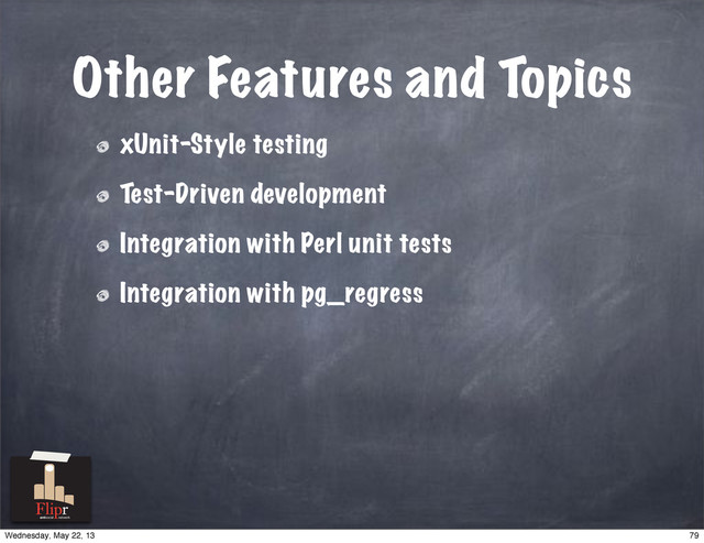 Other Features and Topics
xUnit-Style testing
Test-Driven development
Integration with Perl unit tests
Integration with pg_regress
antisocial network
79
Wednesday, May 22, 13
