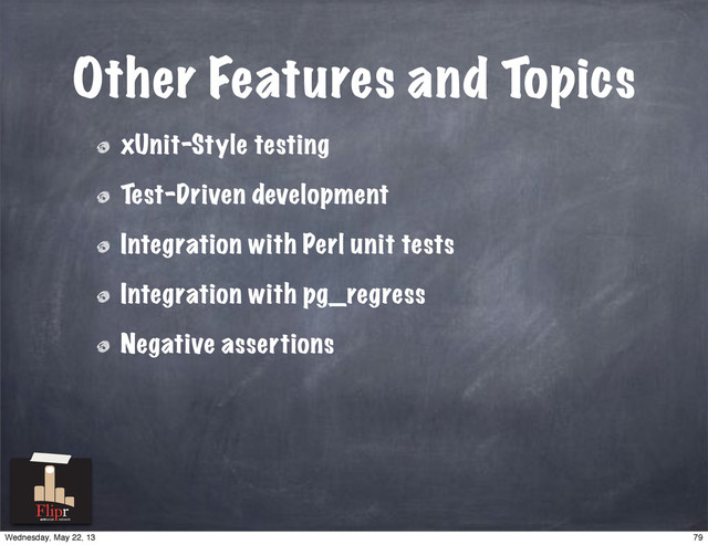 Other Features and Topics
xUnit-Style testing
Test-Driven development
Integration with Perl unit tests
Integration with pg_regress
Negative assertions
antisocial network
79
Wednesday, May 22, 13
