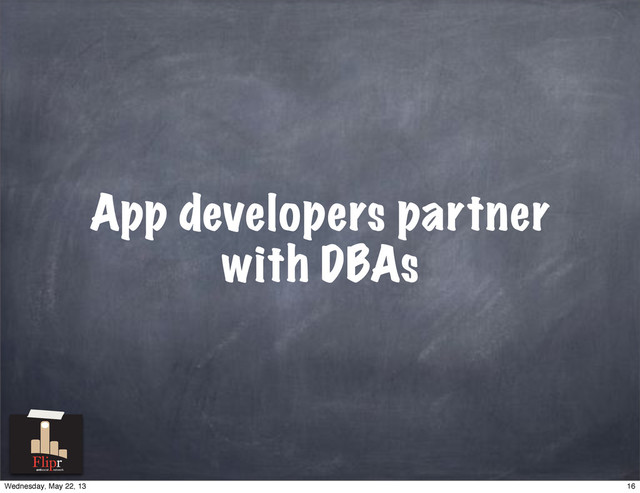 App developers partner
with DBAs
antisocial network
16
Wednesday, May 22, 13
