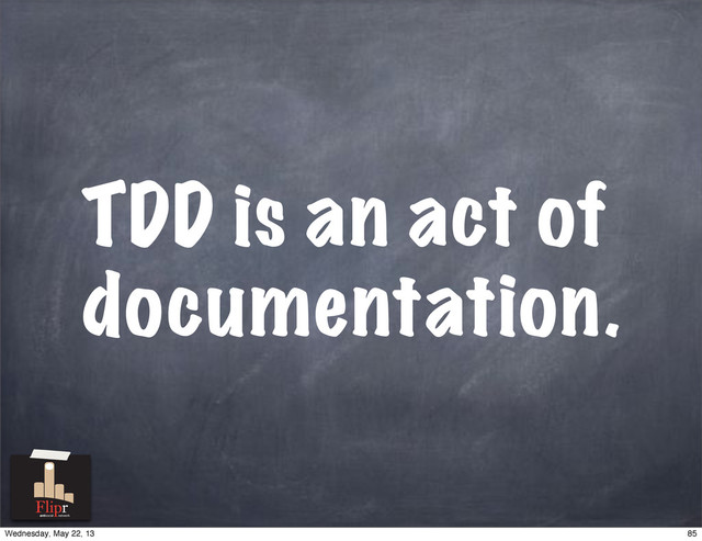 TDD is an act of
documentation.
antisocial network
85
Wednesday, May 22, 13
