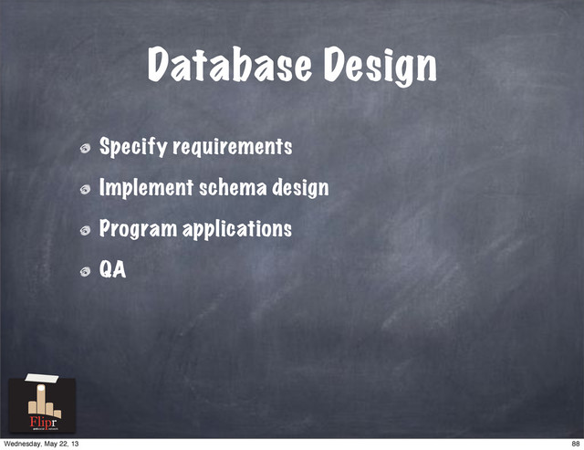 Database Design
Specify requirements
Implement schema design
Program applications
QA
antisocial network
88
Wednesday, May 22, 13
