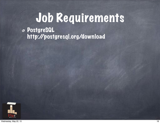 Job Requirements
PostgreSQL
http:/
/postgresql.org/download
antisocial network
18
Wednesday, May 22, 13
