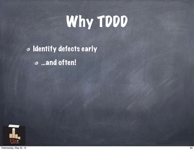 Why TDDD
Identify defects early
…and often!
antisocial network
90
Wednesday, May 22, 13
