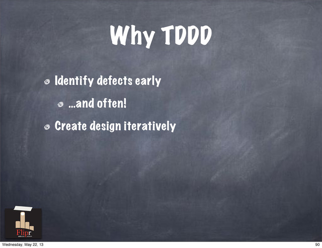 Why TDDD
Identify defects early
…and often!
Create design iteratively
antisocial network
90
Wednesday, May 22, 13
