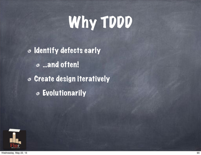 Why TDDD
Identify defects early
…and often!
Create design iteratively
Evolutionarily
antisocial network
90
Wednesday, May 22, 13
