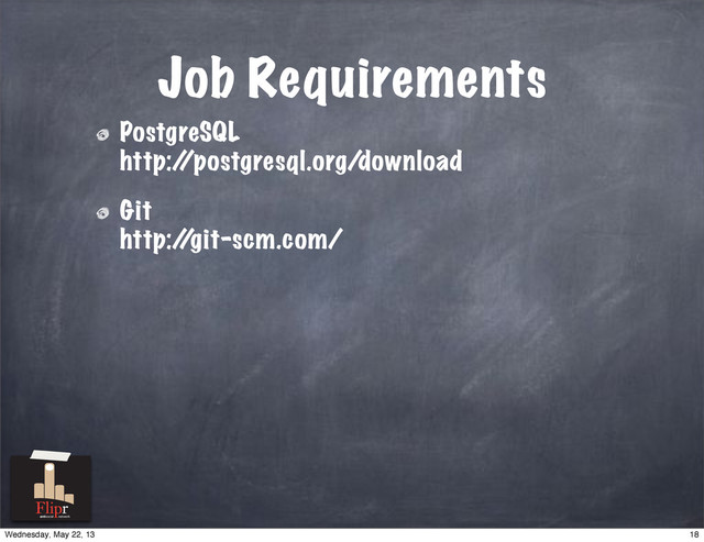 Job Requirements
PostgreSQL
http:/
/postgresql.org/download
Git
http:/
/git-scm.com/
antisocial network
18
Wednesday, May 22, 13
