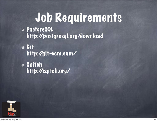 Job Requirements
PostgreSQL
http:/
/postgresql.org/download
Git
http:/
/git-scm.com/
Sqitch
http:/
/sqitch.org/
antisocial network
18
Wednesday, May 22, 13
