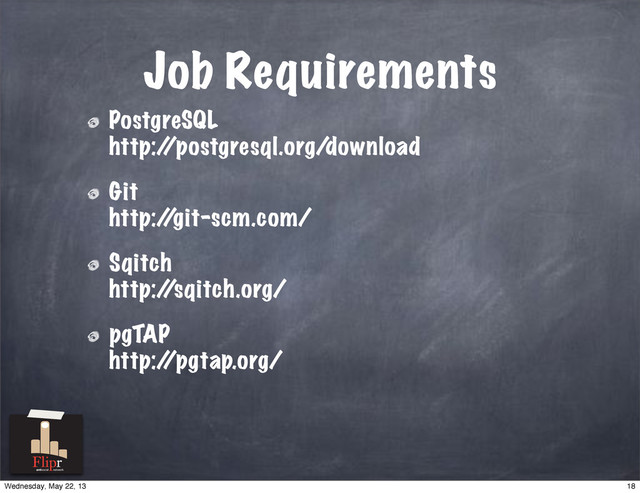 Job Requirements
PostgreSQL
http:/
/postgresql.org/download
Git
http:/
/git-scm.com/
Sqitch
http:/
/sqitch.org/
pgTAP
http:/
/pgtap.org/
antisocial network
18
Wednesday, May 22, 13

