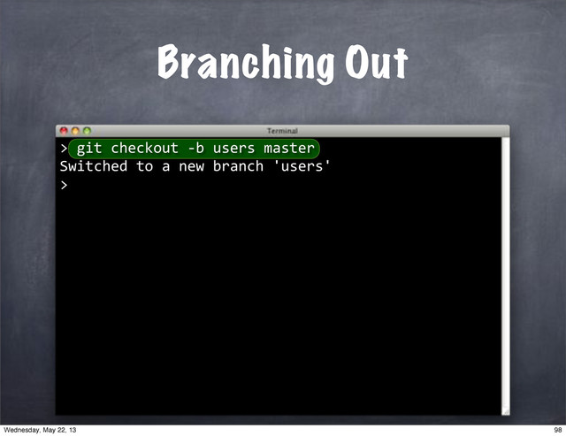 ""git"checkout"*b"users"master
Switched"to"a"new"branch"'users'
>
Branching Out
>
98
Wednesday, May 22, 13
