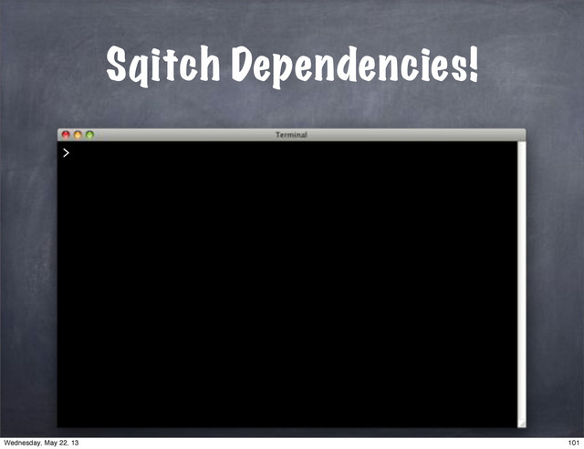 Sqitch Dependencies!
>
101
Wednesday, May 22, 13
