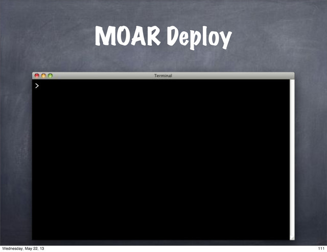 MOAR Deploy
>
111
Wednesday, May 22, 13
