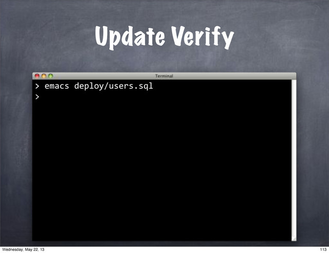 >"emacs"deploy/users.sql
>
Update Verify
>
113
Wednesday, May 22, 13
