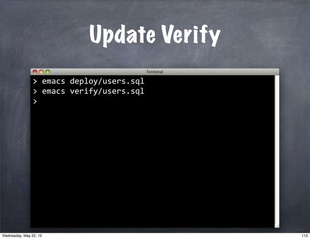 >"emacs"deploy/users.sql
>
Update Verify
>
""emacs"verify/users.sql
>
113
Wednesday, May 22, 13
