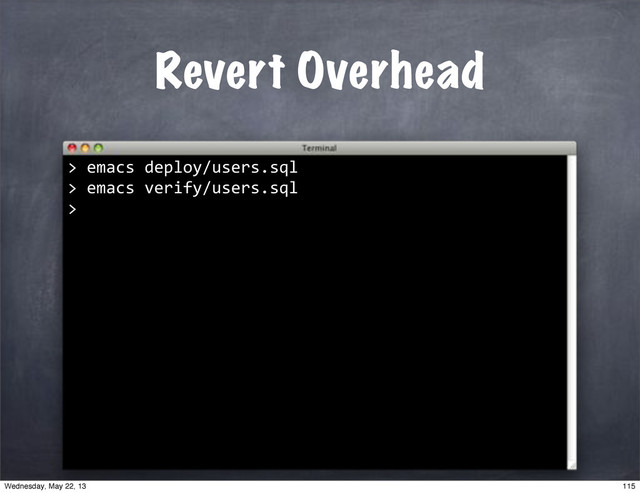 Revert Overhead
>"emacs"deploy/users.sql
>"emacs"verify/users.sql
>
115
Wednesday, May 22, 13
