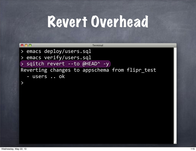 Revert Overhead
""sqitch"revert"**to"@HEAD^"*y
Reverting"changes"to"appschema"from"flipr_test
""*"users".."ok
>
>"emacs"deploy/users.sql
>"emacs"verify/users.sql
>
115
Wednesday, May 22, 13
